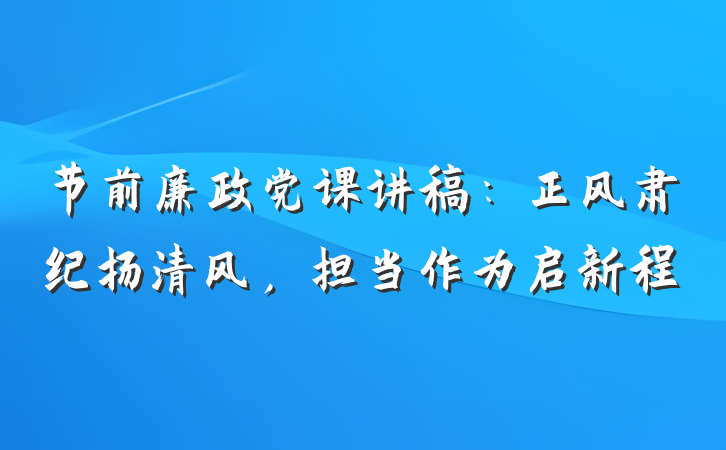 节前廉政党课讲稿：正风肃纪扬清风，担当作为启新程