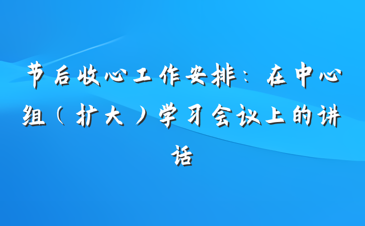 节后收心工作安排：在中心组（扩大）学习会议上的讲话