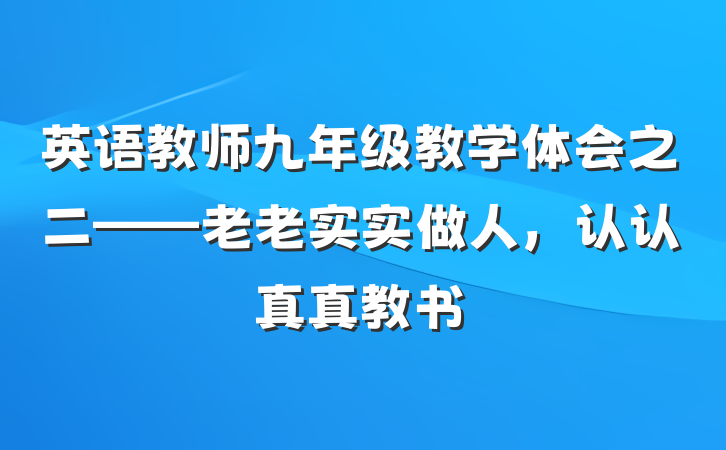 英语教师九年级教学体会之二——老老实实做人，认认真真教书