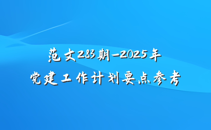 范文283期-2025年党建工作计划要点参考