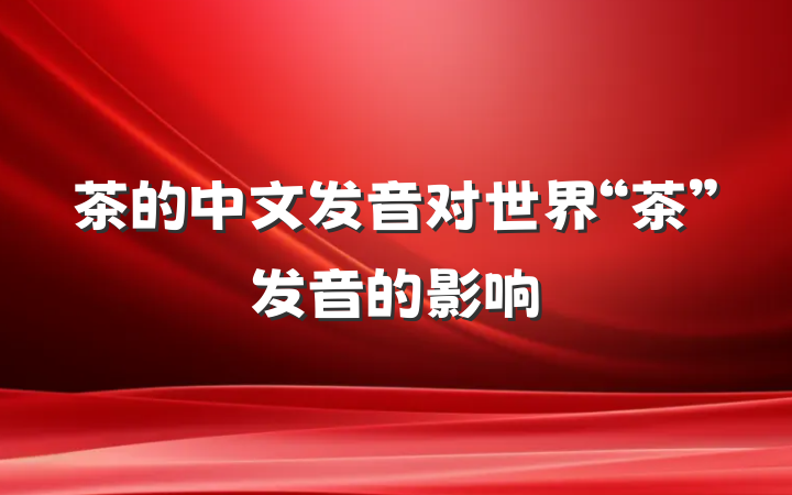 茶的中文发音对世界“茶”发音的影响