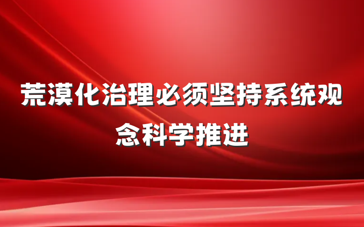 荒漠化治理必须坚持系统观念科学推进
