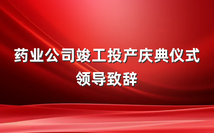 药业公司竣工投产庆典仪式领导致辞