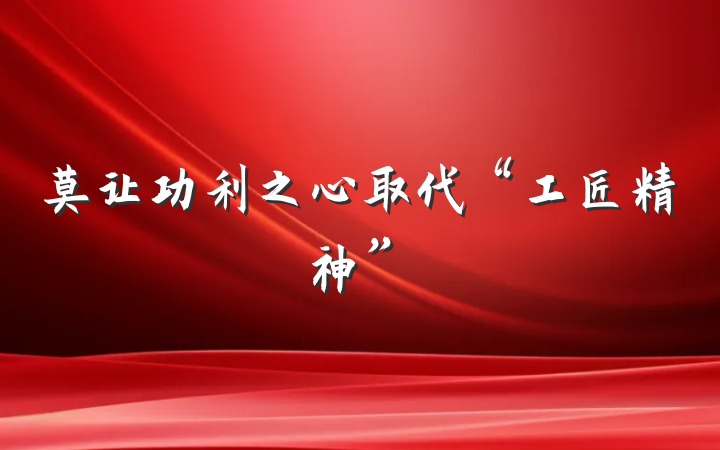 莫让功利之心取代“工匠精神”