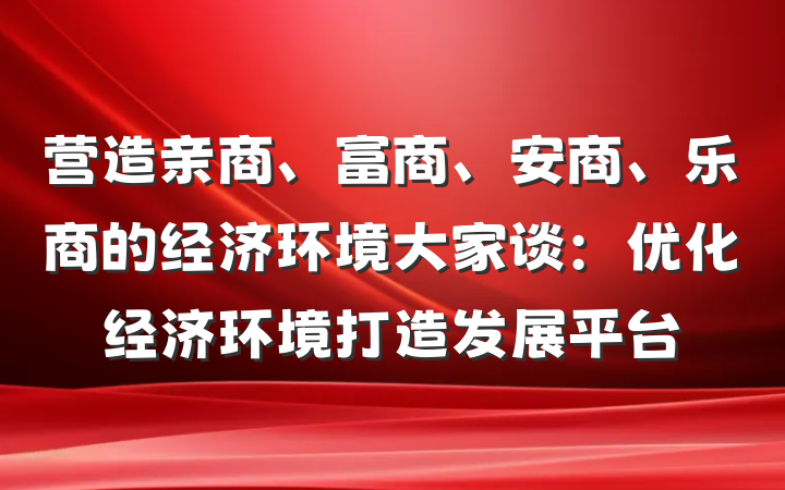 营造亲商、富商、安商、乐商的经济环境大家谈：优化经济环境　打造发展平台