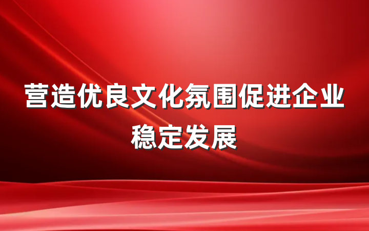 营造优良文化氛围促进企业稳定发展