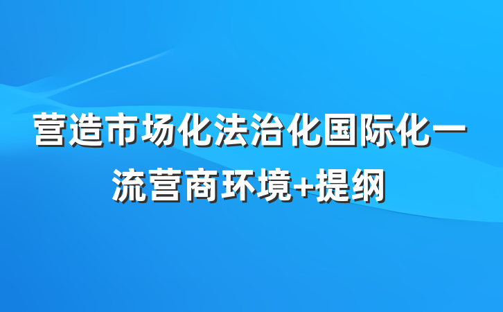 营造市场化法治化国际化一流营商环境 提纲