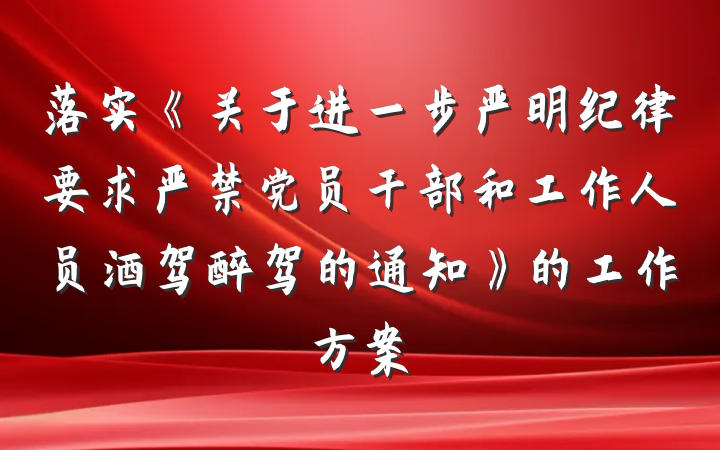 落实《关于进一步严明纪律要求严禁党员干部和工作人员酒驾醉驾的通知》的工作方案