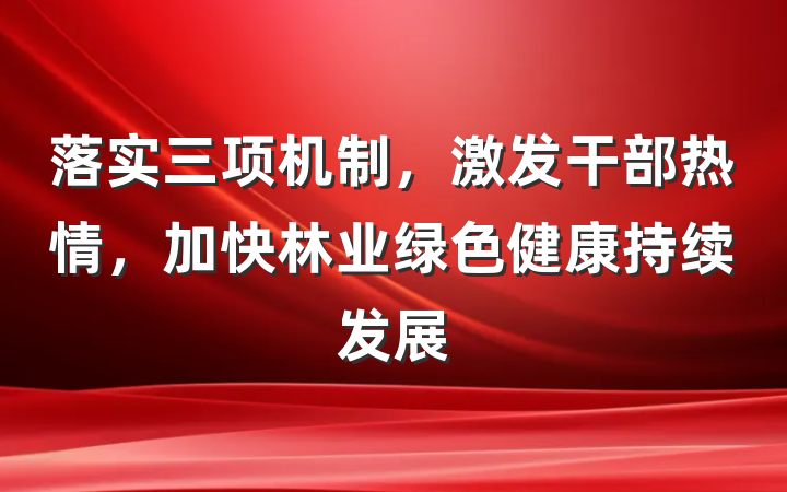落实三项机制，激发干部热情，加快林业绿色健康持续发展