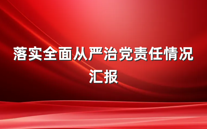落实全面从严治党责任情况汇报