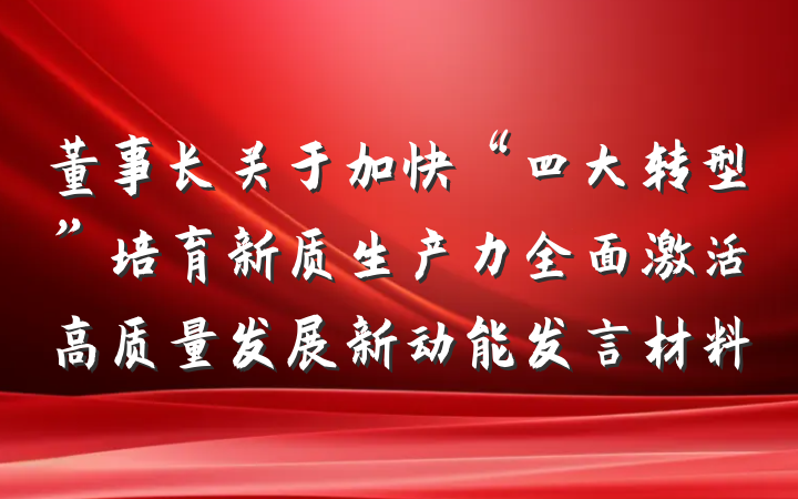董事长关于加快“四大转型”培育新质生产力全面激活高质量发展新动能发言材料