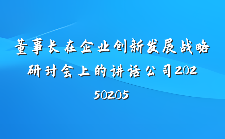 董事长在企业创新发展战略研讨会上的讲话公司20250205