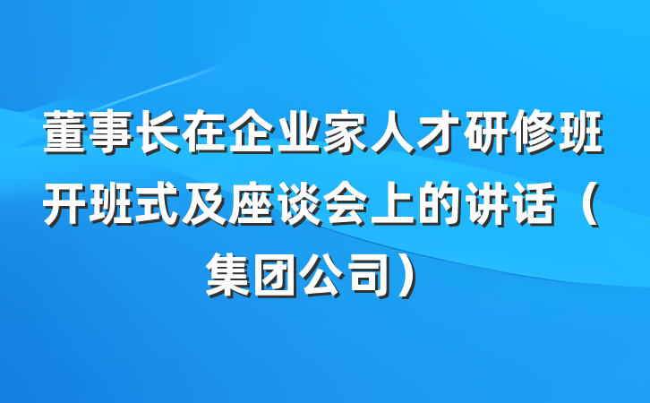 董事长在企业家人才研修班开班式及座谈会上的讲话(集团公司)