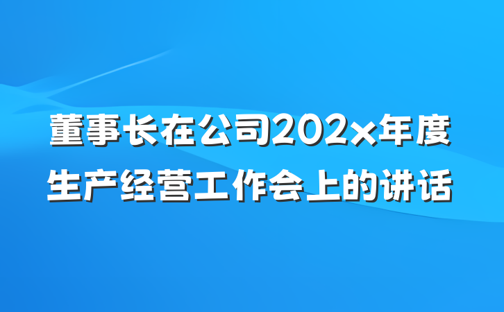 董事长在公司202x年度生产经营工作会上的讲话