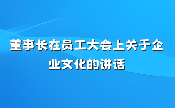 董事长在员工大会上关于企业文化的讲话
