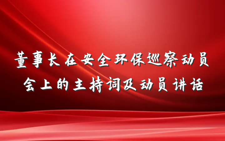 董事长在安全环保巡察动员会上的主持词及动员讲话