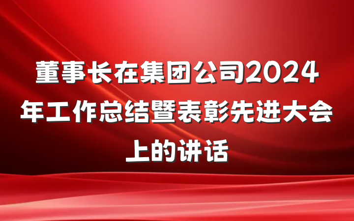 董事长在集团公司2024年工作总结暨表彰先进大会上的讲话