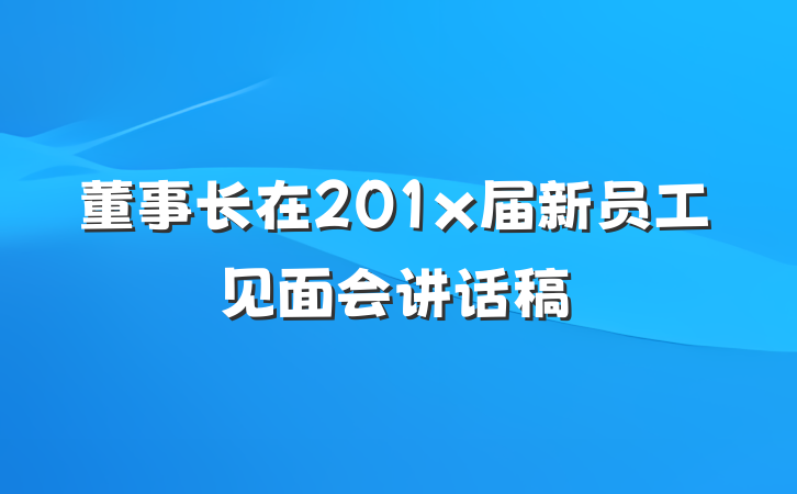 董事长在201x届新员工见面会讲话稿
