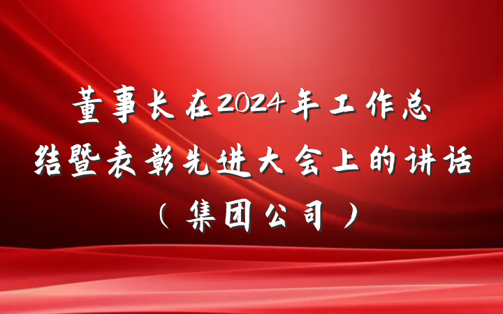 董事长在2024年工作总结暨表彰先进大会上的讲话（集团公司）