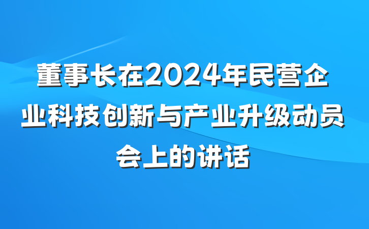 董事长在2024年民营企业科技创新与产业升级动员会上的讲话