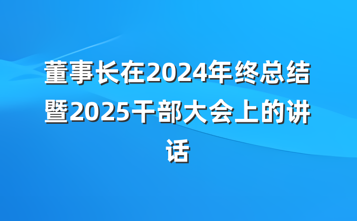 董事长在2024年终总结暨2025干部大会上的讲话