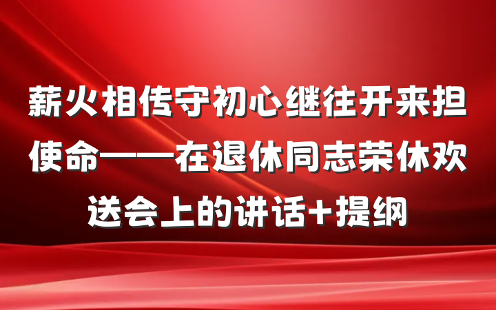 薪火相传守初心继往开来担使命——在退休同志荣休欢送会上的讲话 提纲