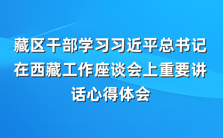 藏区干部学习习近平总书记在西藏工作座谈会上重要讲话心得体会