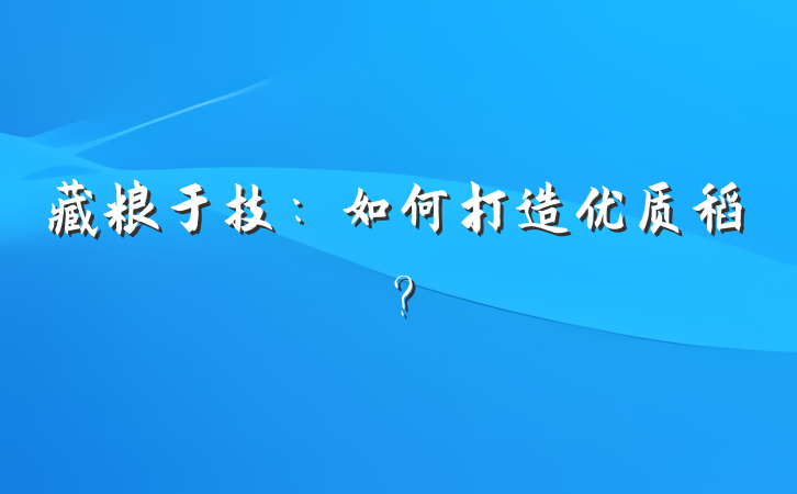 藏粮于技：如何打造优质稻？