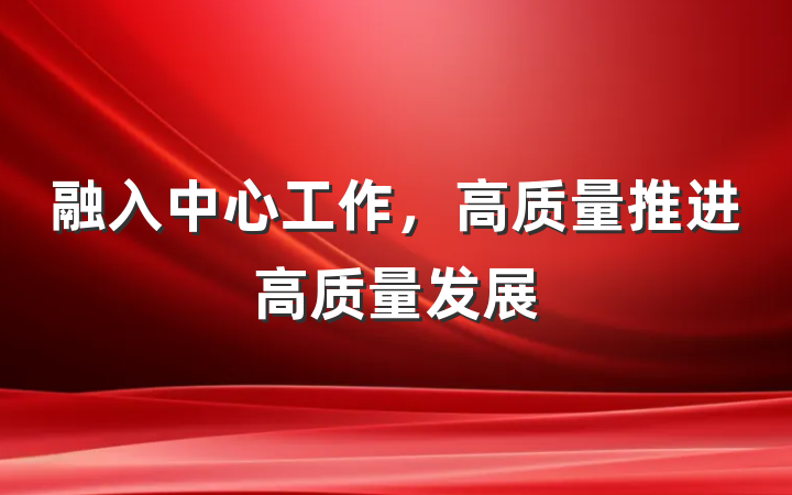 融入中心工作，高质量推进高质量发展