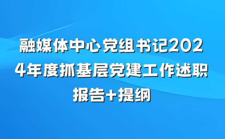 融媒体中心党组书记2024年度抓基层党建工作述职报告 提纲