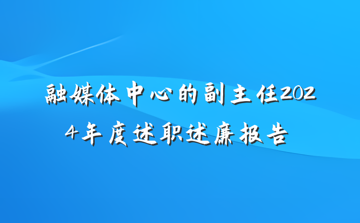 融媒体中心的副主任2024年度述职述廉报告