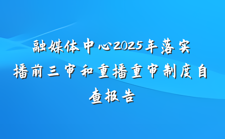 融媒体中心2025年落实播前三审和重播重审制度自查报告