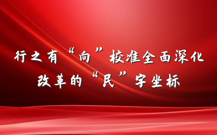 行之有“向”校准全面深化改革的“民”字坐标