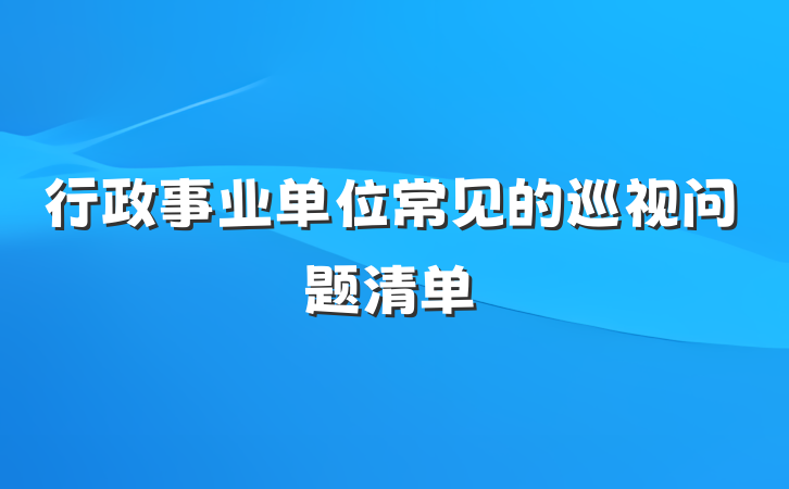 行政事业单位常见的巡视问题清单