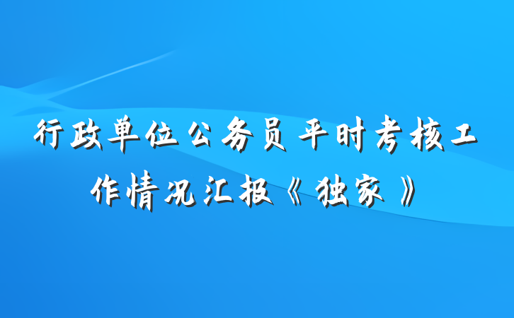 行政单位公务员平时考核工作情况汇报《独家》