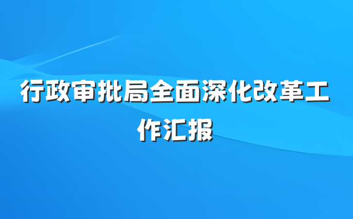 行政审批局全面深化改革工作汇报