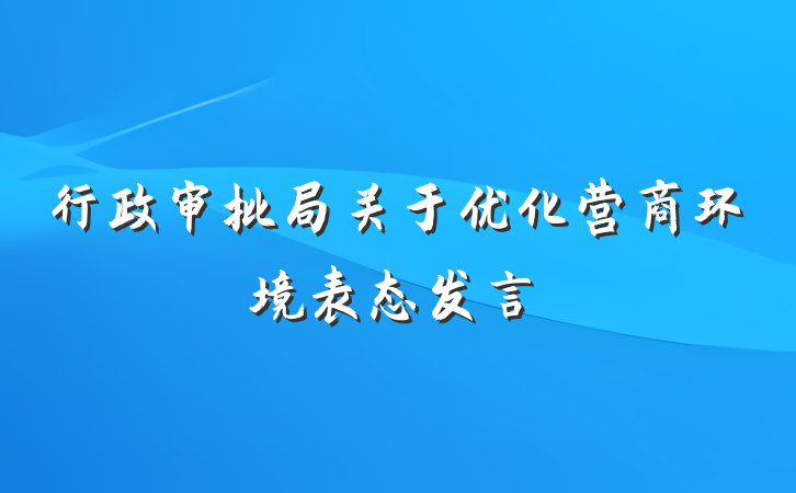 行政审批局关于优化营商环境表态发言