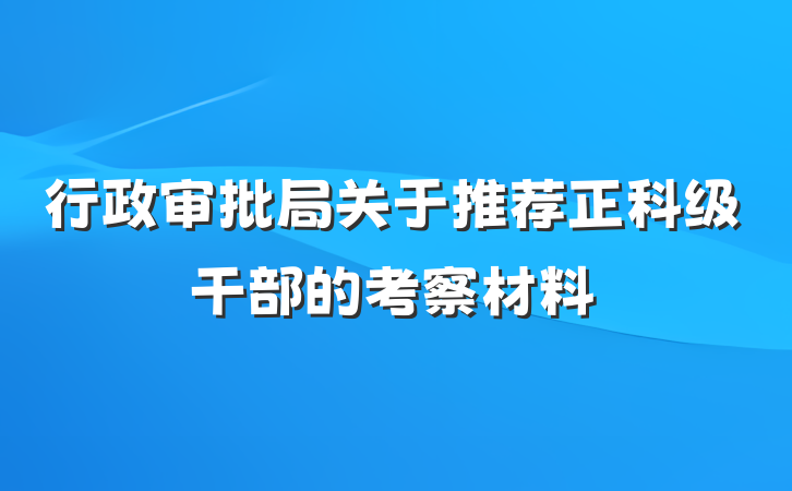 行政审批局关于推荐正科级干部的考察材料