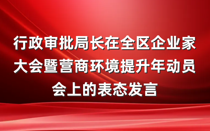 行政审批局长在全区企业家大会暨营商环境提升年动员会上的表态发言