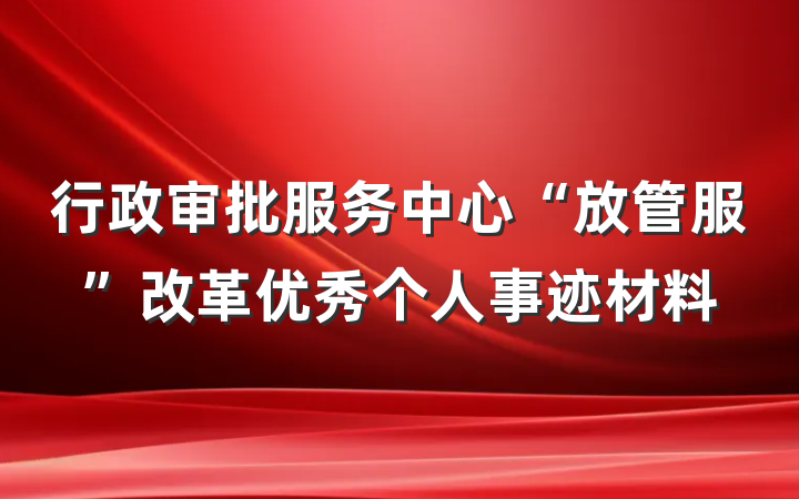 行政审批服务中心“放管服”改革优秀个人事迹材料
