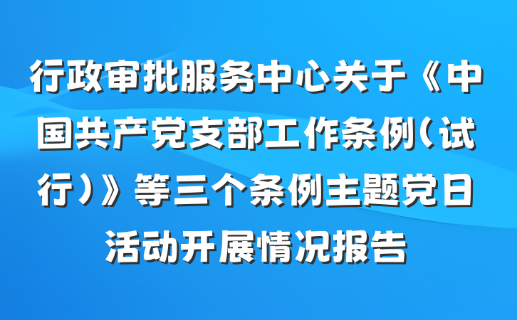 行政审批服务中心关于《中国共产党支部工作条例（试行）》等三个条例主题党日活动开展情况报告