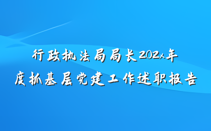行政执法局局长202x年度抓基层党建工作述职报告