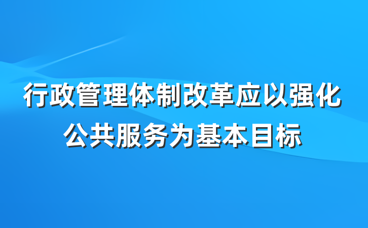 行政管理体制改革应以强化公共服务为基本目标
