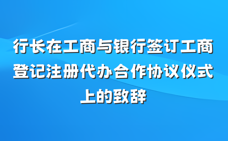 行长在工商与银行签订工商登记注册代办合作协议仪式上的致辞