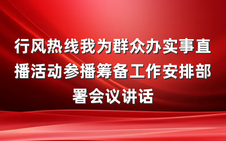 行风热线我为群众办实事直播活动参播筹备工作安排部署会议讲话