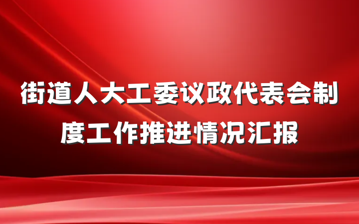 街道人大工委议政代表会制度工作推进情况汇报