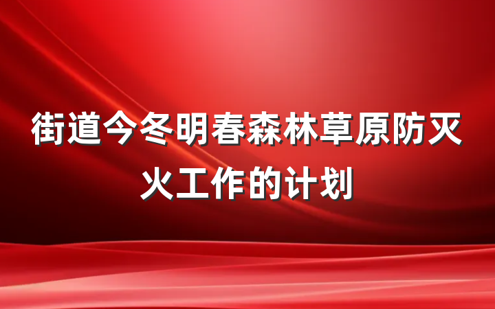 街道今冬明春森林草原防灭火工作的计划