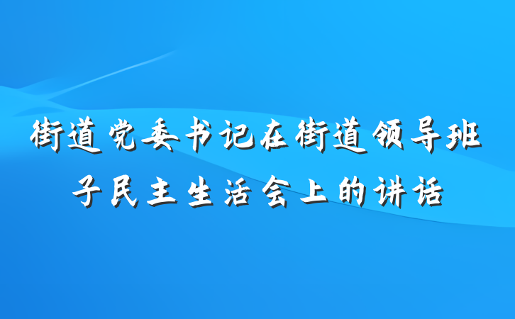 街道党委书记在街道领导班子民主生活会上的讲话