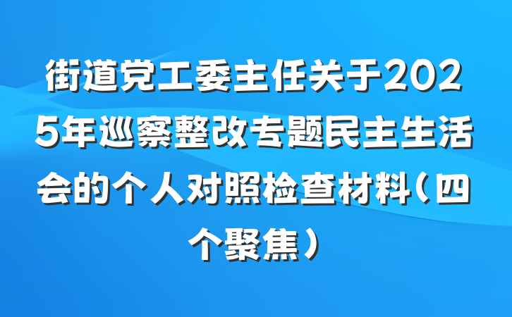 街道党工委主任关于2025年巡察整改专题民主生活会的个人对照检查材料（四个聚焦）