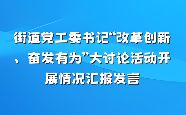 街道党工委书记“改革创新、奋发有为”大讨论活动开展情况汇报发言